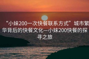 “小妹200一次快餐聯系方式”城市繁華背后的快餐文化—小妹200快餐的探尋之旅