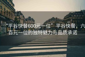 “平谷快餐600元一位”平谷快餐，六百元一位的獨特魅力與品質承諾