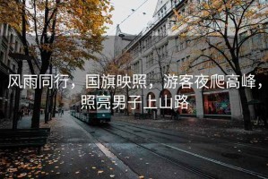風雨同行，國旗映照，游客夜爬高峰，照亮男子上山路