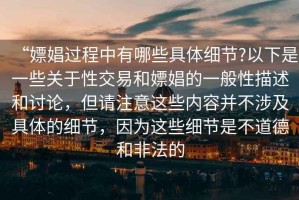 “嫖娼過程中有哪些具體細節?以下是一些關于性交易和嫖娼的一般性描述和討論，但請注意這些內容并不涉及具體的細節，因為這些細節是不道德和非法的