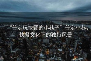 “普定玩快餐的小巷子”普定小巷，快餐文化下的獨特風景