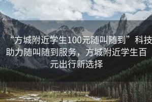 “方城附近學(xué)生100元隨叫隨到”科技助力隨叫隨到服務(wù)，方城附近學(xué)生百元出行新選擇