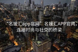 “名媛匯app官網”名媛匯APP官網，連接時尚與社交的橋梁