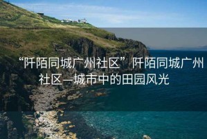 “阡陌同城廣州社區(qū)”阡陌同城廣州社區(qū)—城市中的田園風(fēng)光