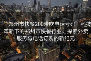 “鄭州市快餐200帶吹電話號(hào)碼”科技革新下的鄭州市快餐行業(yè)，探索外賣服務(wù)與電話訂購的新紀(jì)元