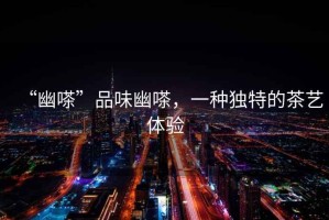 “幽嗏”品味幽嗏，一種獨特的茶藝體驗