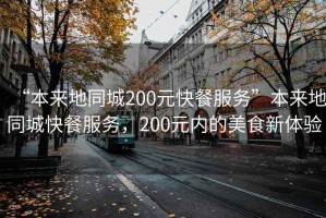 “本來地同城200元快餐服務(wù)”本來地同城快餐服務(wù)，200元內(nèi)的美食新體驗