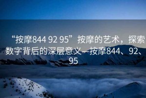 “按摩844 92 95”按摩的藝術(shù)，探索數(shù)字背后的深層意義—按摩844、92、95