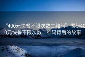 “400元快餐不限次數二維碼”揭秘400元快餐不限次數二維碼背后的故事