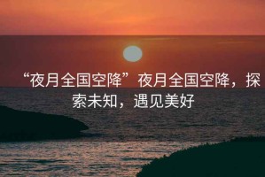 “夜月全國空降”夜月全國空降，探索未知，遇見美好