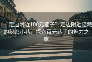 “定邊附近100元巷子”定邊附近隱藏的秘密小巷，探索百元巷子的魅力之旅
