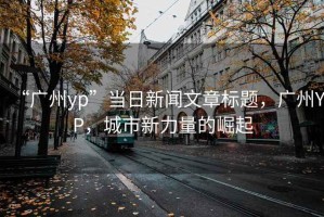 “廣州yp”當日新聞文章標題，廣州YP，城市新力量的崛起