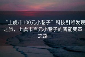 “上虞市100元小巷子”科技引領發現之旅，上虞市百元小巷子的智能變革之路