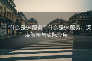 “什么是94服務”什么是94服務，深度解析與實際應用