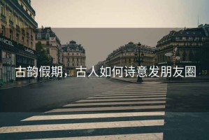 古韻假期，古人如何詩意發(fā)朋友圈