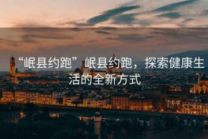 “岷縣約跑”岷縣約跑，探索健康生活的全新方式