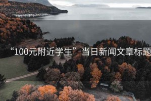 “100元附近學(xué)生”當(dāng)日新聞文章標(biāo)題