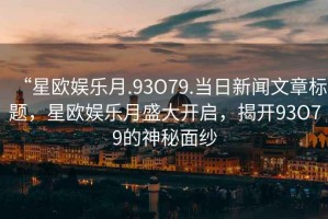 “星歐娛樂月.93O79.當日新聞文章標題，星歐娛樂月盛大開啟，揭開93O79的神秘面紗