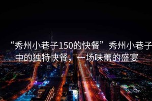 “秀州小巷子150的快餐”秀州小巷子中的獨(dú)特快餐，一場(chǎng)味蕾的盛宴