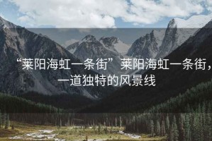 “萊陽海虹一條街”萊陽海虹一條街，一道獨(dú)特的風(fēng)景線