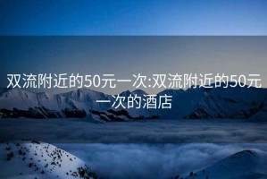 雙流附近的50元一次:雙流附近的50元一次的酒店