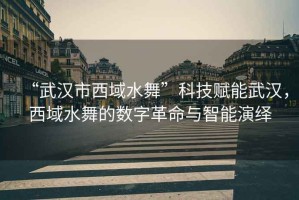 “武漢市西域水舞”科技賦能武漢，西域水舞的數字革命與智能演繹