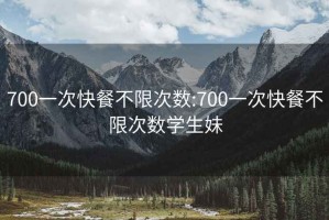 700一次快餐不限次數:700一次快餐不限次數學生妹