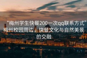 “梅州學(xué)生快餐200一次qq聯(lián)系方式”梅州校園周邊，快餐文化與自然美景的交融