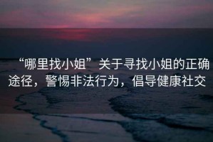 “哪里找小姐”關(guān)于尋找小姐的正確途徑，警惕非法行為，倡導健康社交