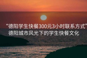 “德陽學(xué)生快餐300元3小時聯(lián)系方式”德陽城市風(fēng)光下的學(xué)生快餐文化