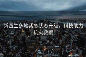 新西蘭多地緊急狀態(tài)升級(jí)，科技助力抗災(zāi)救援