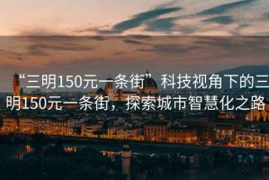 “三明150元一條街”科技視角下的三明150元一條街，探索城市智慧化之路