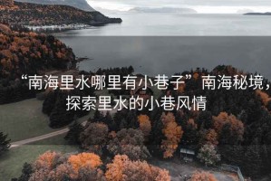 “南海里水哪里有小巷子”南海秘境，探索里水的小巷風情