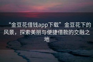 “金豆花借錢app下載”金豆花下的風景，探索美麗與便捷借款的交融之地