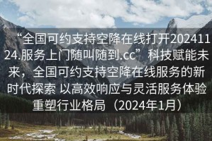 “全國可約支持空降在線打開20241124.服務上門隨叫隨到.cc”科技賦能未來，全國可約支持空降在線服務的新時代探索 以高效響應與靈活服務體驗重塑行業格局（2024年1月）