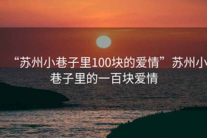 “蘇州小巷子里100塊的愛情”蘇州小巷子里的一百塊愛情