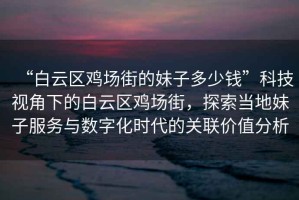 “白云區雞場街的妹子多少錢”科技視角下的白云區雞場街，探索當地妹子服務與數字化時代的關聯價值分析
