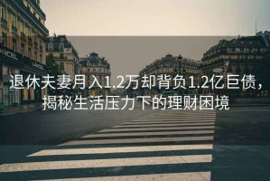 退休夫妻月入1.2萬卻背負1.2億巨債，揭秘生活壓力下的理財困境