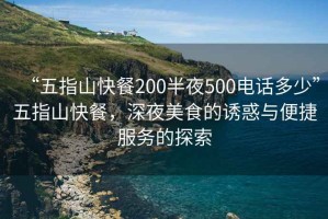 “五指山快餐200半夜500電話多少”五指山快餐，深夜美食的誘惑與便捷服務的探索