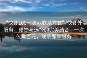 “快餐100一次vx聯系方式”快餐外賣服務，便捷與選擇的完美結合—一次僅需百元，聯系即享服務