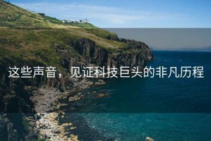 這些聲音，見證科技巨頭的非凡歷程