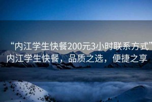 “內江學生快餐200元3小時聯系方式”內江學生快餐，品質之選，便捷之享