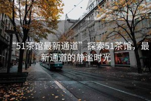“51茶館最新通道”探索51茶館，最新通道的靜謐時(shí)光