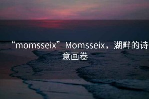 “momsseix”Momsseix，湖畔的詩意畫卷