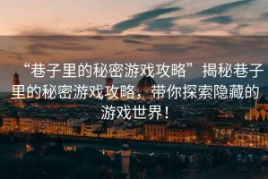 “巷子里的秘密游戲攻略”揭秘巷子里的秘密游戲攻略，帶你探索隱藏的游戲世界！