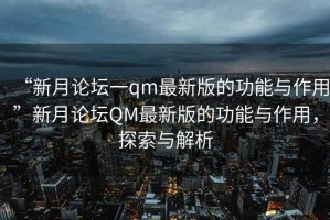 “新月論壇一qm最新版的功能與作用”新月論壇QM最新版的功能與作用，探索與解析