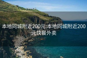 本地同城附近200元:本地同城附近200元快餐外賣