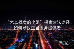 “怎么找賣的小姐”探索合法途徑，如何尋找正當服務提供者