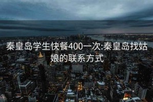秦皇島學生快餐400一次:秦皇島找姑娘的聯系方式