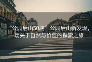“公園后山50塊”公園后山新發(fā)現(xiàn)，一場關(guān)于自然與價(jià)值的探索之旅
